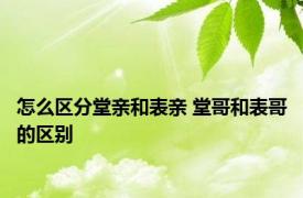 怎么区分堂亲和表亲 堂哥和表哥的区别