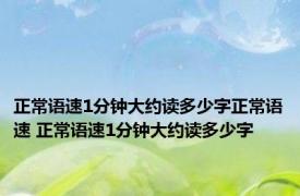 正常语速1分钟大约读多少字正常语速 正常语速1分钟大约读多少字