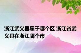 浙江武义县属于哪个区 浙江省武义县在浙江哪个市