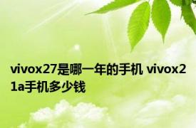 vivox27是哪一年的手机 vivox21a手机多少钱 