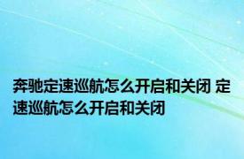 奔驰定速巡航怎么开启和关闭 定速巡航怎么开启和关闭