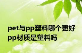 pet与pp塑料哪个更好 pp材质是塑料吗