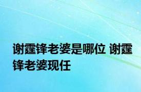 谢霆锋老婆是哪位 谢霆锋老婆现任 