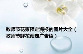 教师节花束预定海报的图片大全（教师节鲜花预定广告语）