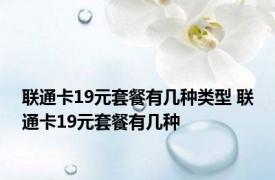 联通卡19元套餐有几种类型 联通卡19元套餐有几种 