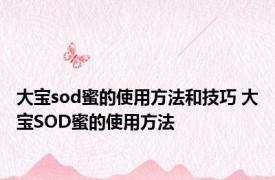 大宝sod蜜的使用方法和技巧 大宝SOD蜜的使用方法