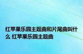 红苹果乐园主题曲和片尾曲叫什么 红苹果乐园主题曲 