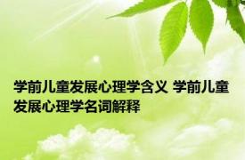 学前儿童发展心理学含义 学前儿童发展心理学名词解释 