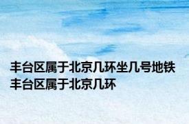 丰台区属于北京几环坐几号地铁 丰台区属于北京几环