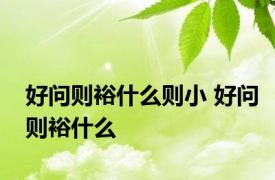 好问则裕什么则小 好问则裕什么