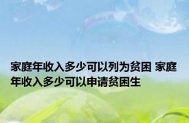 家庭年收入多少可以列为贫困 家庭年收入多少可以申请贫困生