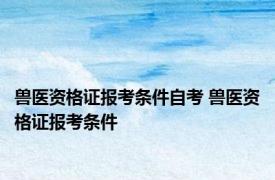 兽医资格证报考条件自考 兽医资格证报考条件 