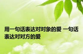 用一句话表达对对象的爱 一句话表达对对方的爱 