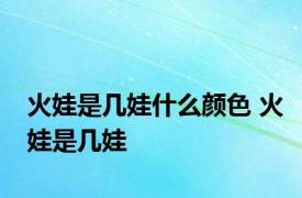 火娃是几娃什么颜色 火娃是几娃 