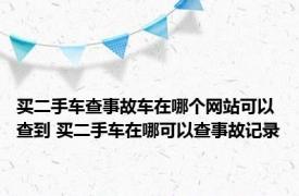 买二手车查事故车在哪个网站可以查到 买二手车在哪可以查事故记录