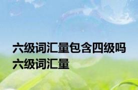 六级词汇量包含四级吗 六级词汇量 