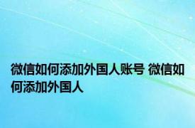 微信如何添加外国人账号 微信如何添加外国人