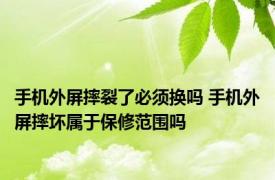 手机外屏摔裂了必须换吗 手机外屏摔坏属于保修范围吗