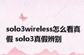 solo3wireless怎么看真假 solo3真假辨别 