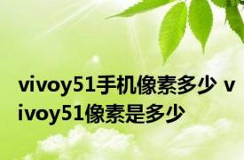 vivoy51手机像素多少 vivoy51像素是多少