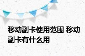 移动副卡使用范围 移动副卡有什么用