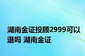 湖南金证投顾2999可以退吗 湖南金证 