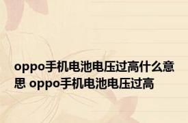 oppo手机电池电压过高什么意思 oppo手机电池电压过高 