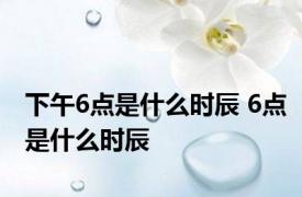 下午6点是什么时辰 6点是什么时辰