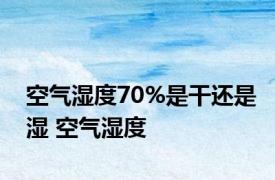 空气湿度70%是干还是湿 空气湿度 