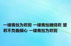 一缕青丝为君剪 一缕青丝缠绕君 望君不负我倾心 一缕青丝为君剪 