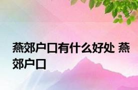 燕郊户口有什么好处 燕郊户口 