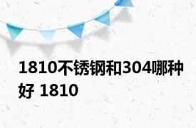 1810不锈钢和304哪种好 1810 