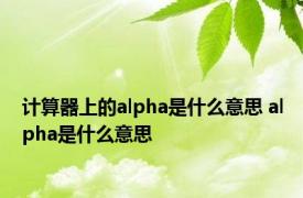 计算器上的alpha是什么意思 alpha是什么意思 