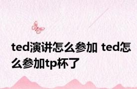 ted演讲怎么参加 ted怎么参加tp杯了