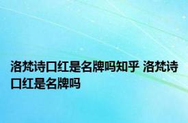 洛梵诗口红是名牌吗知乎 洛梵诗口红是名牌吗