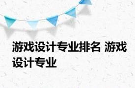 游戏设计专业排名 游戏设计专业 