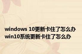 windows 10更新卡住了怎么办 win10系统更新卡住了怎么办