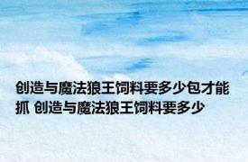 创造与魔法狼王饲料要多少包才能抓 创造与魔法狼王饲料要多少