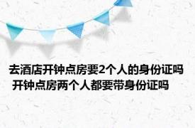 去酒店开钟点房要2个人的身份证吗 开钟点房两个人都要带身份证吗