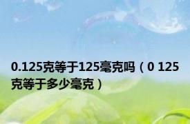 0.125克等于125毫克吗（0 125克等于多少毫克）