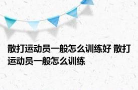 散打运动员一般怎么训练好 散打运动员一般怎么训练