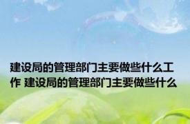 建设局的管理部门主要做些什么工作 建设局的管理部门主要做些什么