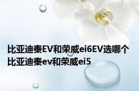 比亚迪秦EV和荣威ei6EV选哪个 比亚迪秦ev和荣威ei5 