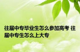 往届中专毕业生怎么参加高考 往届中专生怎么上大专 