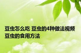 豆虫怎么吃 豆虫的4种做法视频 豆虫的食用方法