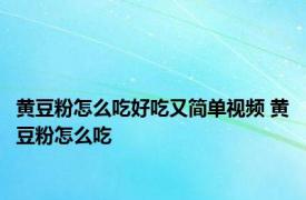 黄豆粉怎么吃好吃又简单视频 黄豆粉怎么吃 