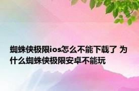 蜘蛛侠极限ios怎么不能下载了 为什么蜘蛛侠极限安卓不能玩