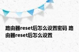 路由器reset后怎么设置密码 路由器reset后怎么设置