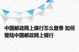 中国邮政网上银行怎么登录 如何登陆中国邮政网上银行