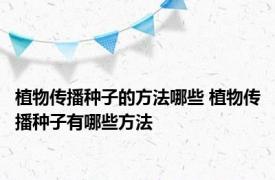 植物传播种子的方法哪些 植物传播种子有哪些方法